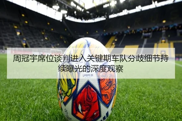 周冠宇席位谈判进入关键期车队分歧细节持续曝光的深度观察